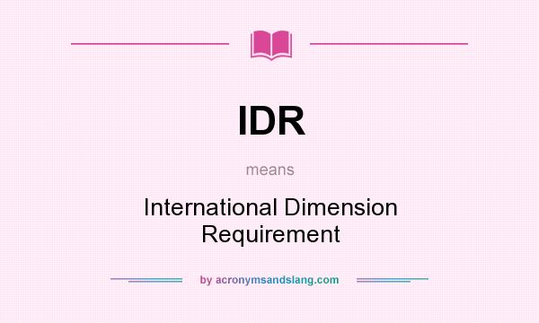 What does IDR mean? It stands for International Dimension Requirement