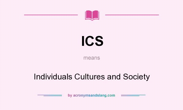 What does ICS mean? It stands for Individuals Cultures and Society