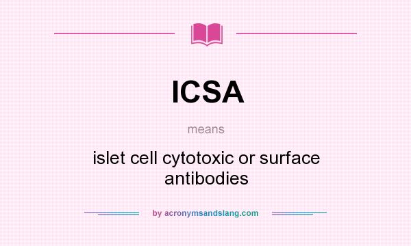 What does ICSA mean? It stands for islet cell cytotoxic or surface antibodies