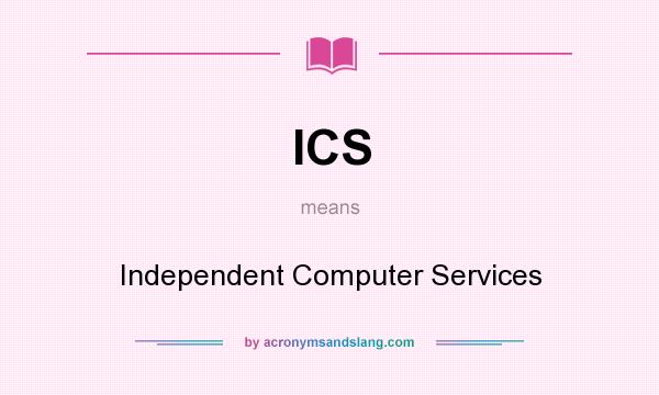 What does ICS mean? It stands for Independent Computer Services