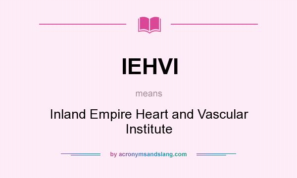 What does IEHVI mean? It stands for Inland Empire Heart and Vascular Institute