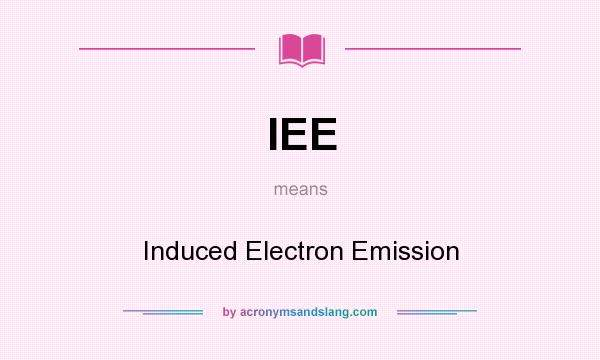 What does IEE mean? It stands for Induced Electron Emission