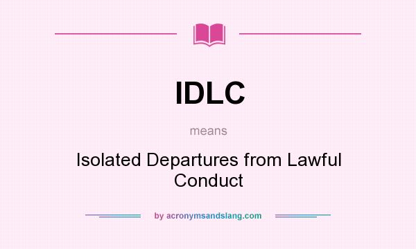 What does IDLC mean? It stands for Isolated Departures from Lawful Conduct