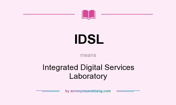 What does IDSL mean? It stands for Integrated Digital Services Laboratory