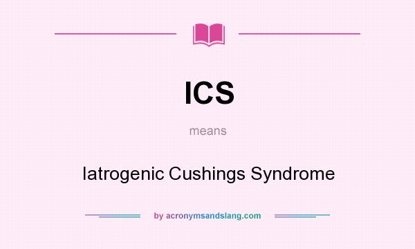 What does ICS mean? It stands for Iatrogenic Cushings Syndrome