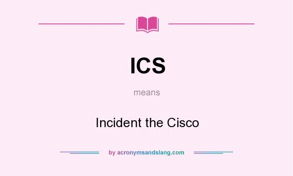 What does ICS mean? It stands for Incident the Cisco