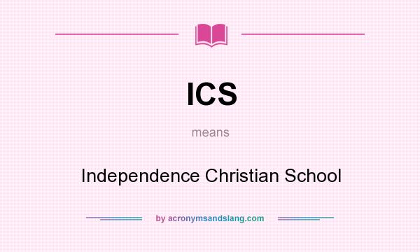 What does ICS mean? It stands for Independence Christian School
