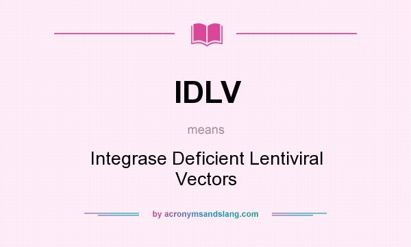 What does IDLV mean? It stands for Integrase Deficient Lentiviral Vectors