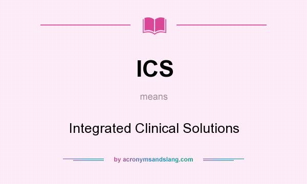 What does ICS mean? It stands for Integrated Clinical Solutions