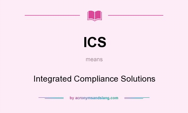 What does ICS mean? It stands for Integrated Compliance Solutions