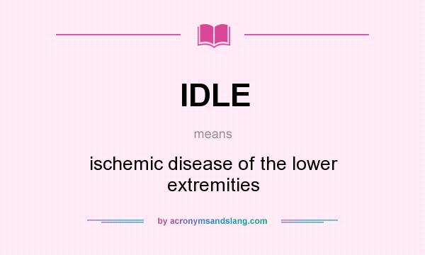 What does IDLE mean? It stands for ischemic disease of the lower extremities