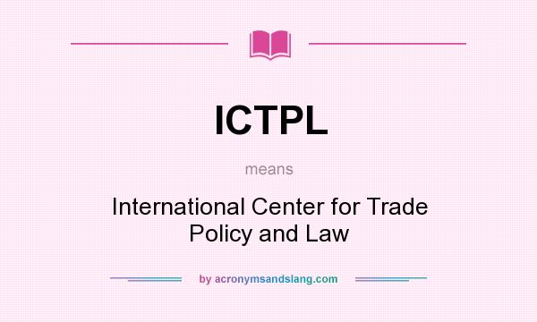 What does ICTPL mean? It stands for International Center for Trade Policy and Law