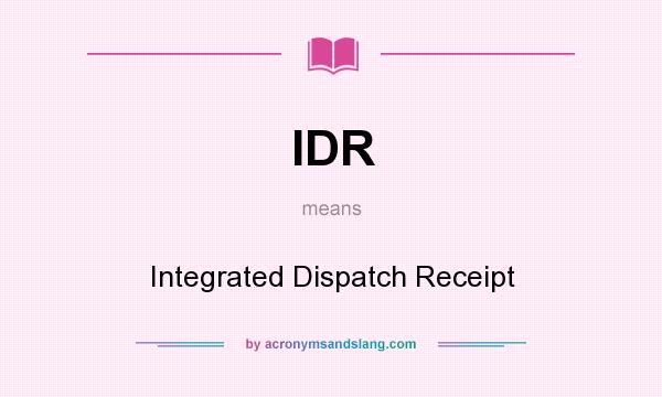 What does IDR mean? It stands for Integrated Dispatch Receipt