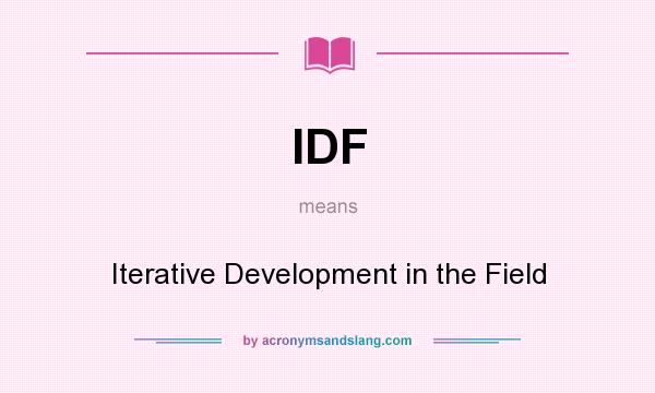 What does IDF mean? It stands for Iterative Development in the Field
