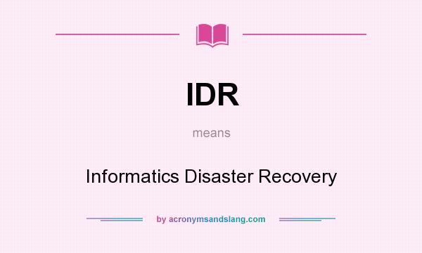 What does IDR mean? It stands for Informatics Disaster Recovery