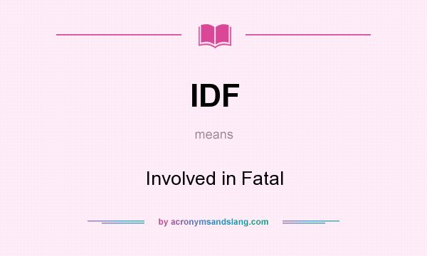What does IDF mean? It stands for Involved in Fatal