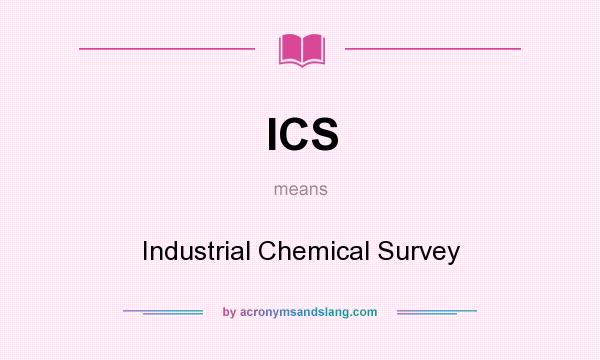 What does ICS mean? It stands for Industrial Chemical Survey
