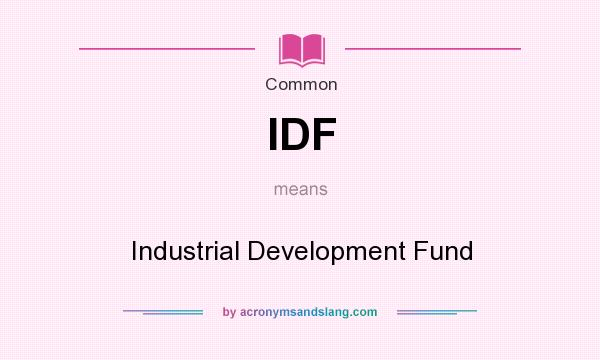 What does IDF mean? It stands for Industrial Development Fund