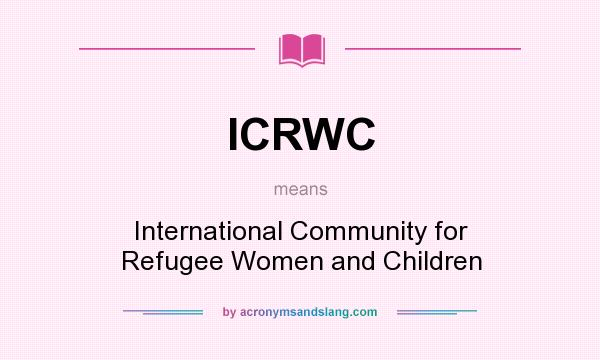 What does ICRWC mean? It stands for International Community for Refugee Women and Children