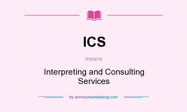 What does ICS mean? It stands for Interpreting and Consulting Services