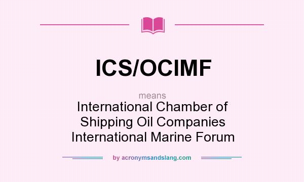What does ICS/OCIMF mean? It stands for International Chamber of Shipping Oil Companies International Marine Forum