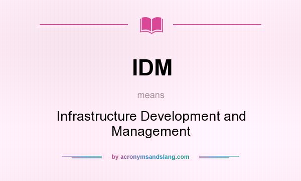 What does IDM mean? It stands for Infrastructure Development and Management