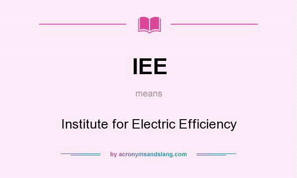 What does IEE mean? It stands for Institute for Electric Efficiency