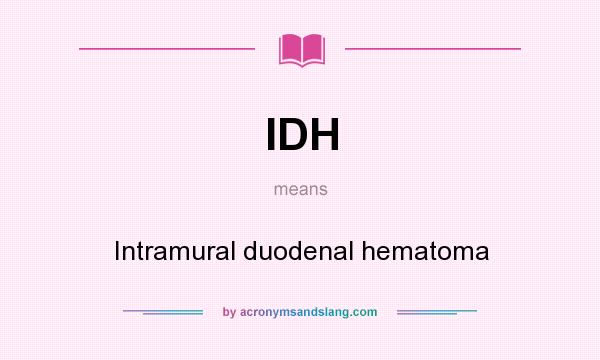 What does IDH mean? It stands for Intramural duodenal hematoma