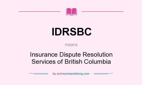 What does IDRSBC mean? It stands for Insurance Dispute Resolution Services of British Columbia