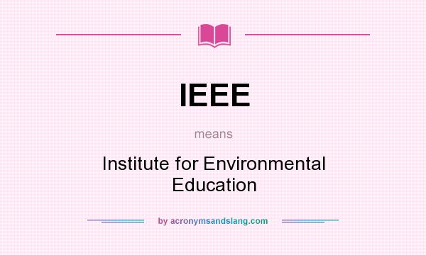 What does IEEE mean? It stands for Institute for Environmental Education