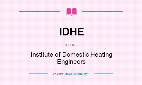 What does IDHE mean? It stands for Institute of Domestic Heating Engineers