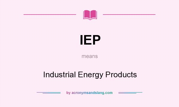 What does IEP mean? It stands for Industrial Energy Products
