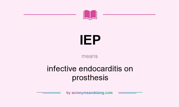 What does IEP mean? It stands for infective endocarditis on prosthesis