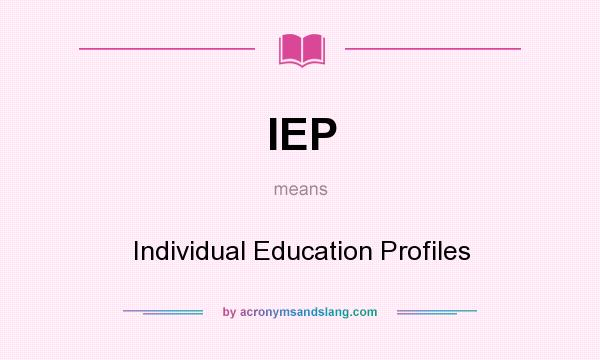 What does IEP mean? It stands for Individual Education Profiles