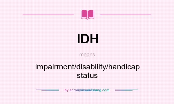 What does IDH mean? It stands for impairment/disability/handicap status