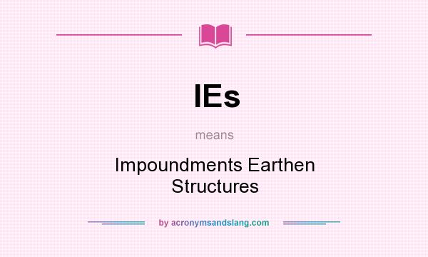 What does IEs mean? It stands for Impoundments Earthen Structures