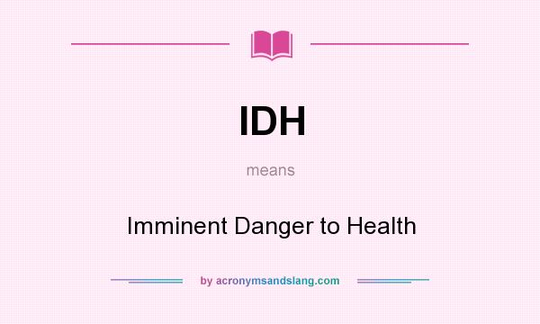 What does IDH mean? It stands for Imminent Danger to Health
