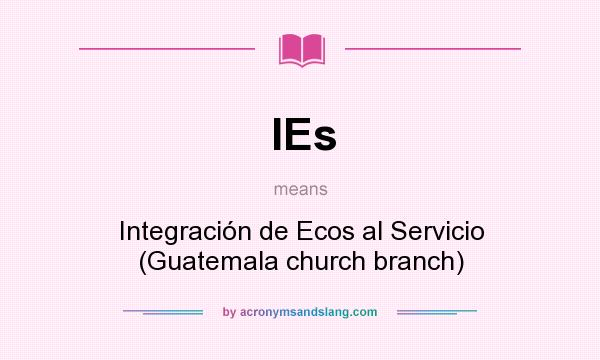 What does IEs mean? It stands for Integración de Ecos al Servicio (Guatemala church branch)
