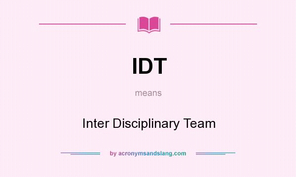 What does IDT mean? It stands for Inter Disciplinary Team