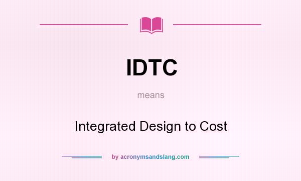 What does IDTC mean? It stands for Integrated Design to Cost
