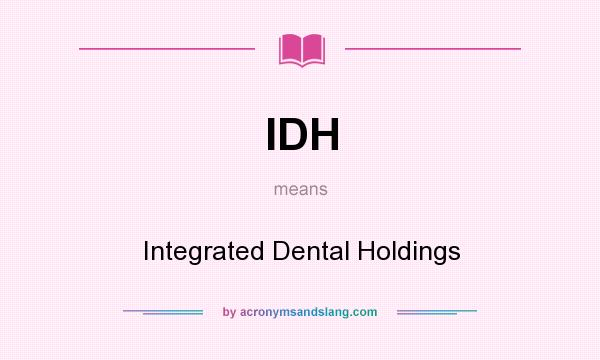 What does IDH mean? It stands for Integrated Dental Holdings