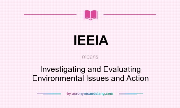 What does IEEIA mean? It stands for Investigating and Evaluating Environmental Issues and Action