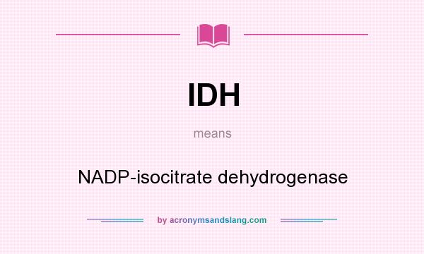 What does IDH mean? It stands for NADP-isocitrate dehydrogenase