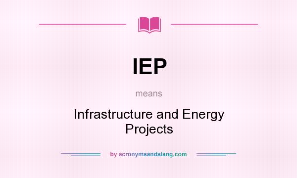 What does IEP mean? It stands for Infrastructure and Energy Projects