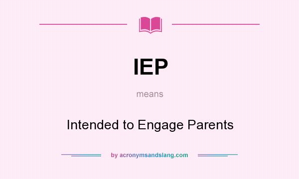 What does IEP mean? It stands for Intended to Engage Parents
