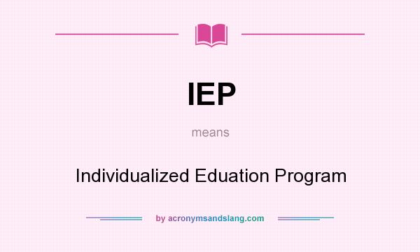 What does IEP mean? It stands for Individualized Eduation Program
