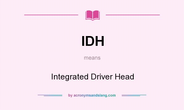 What does IDH mean? It stands for Integrated Driver Head