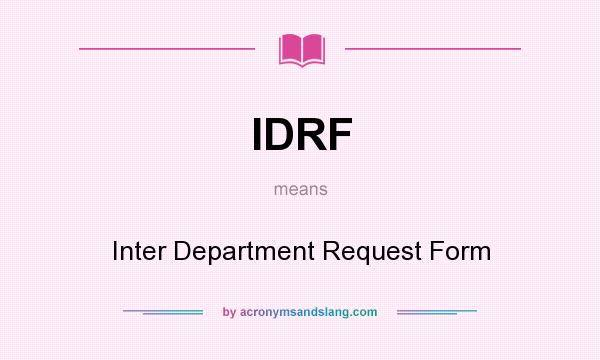 What does IDRF mean? It stands for Inter Department Request Form