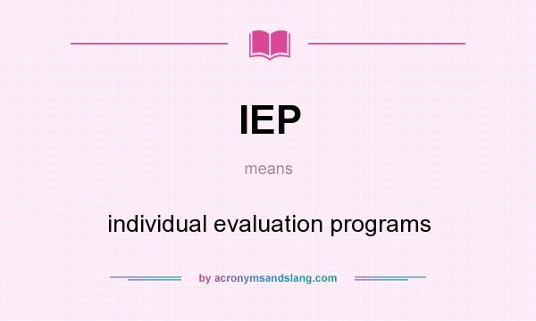 What does IEP mean? It stands for individual evaluation programs