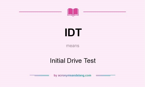 What does IDT mean? It stands for Initial Drive Test